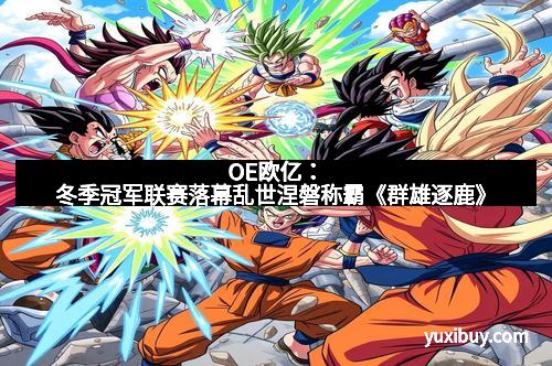 OE欧亿：冬季冠军联赛落幕乱世涅磐称霸《群雄逐鹿》