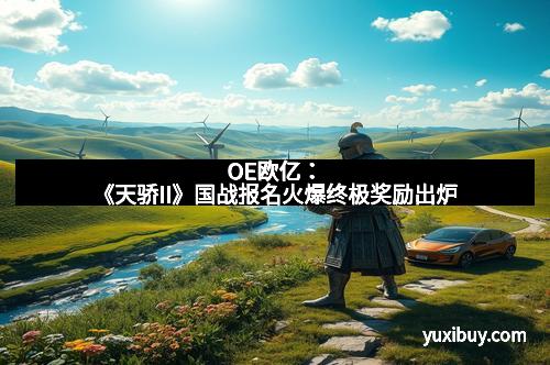OE欧亿：《天骄II》国战报名火爆终极奖励出炉