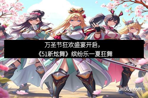 万圣节狂欢盛宴开启，《51新炫舞》缤纷乐一夏狂舞
