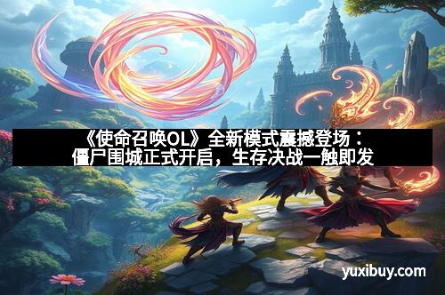 《使命召唤OL》全新模式震撼登场：僵尸围城正式开启，生存决战一触即发